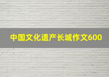 中国文化遗产长城作文600