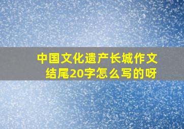 中国文化遗产长城作文结尾20字怎么写的呀