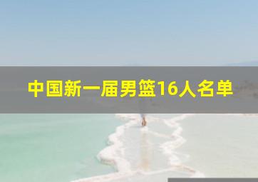 中国新一届男篮16人名单