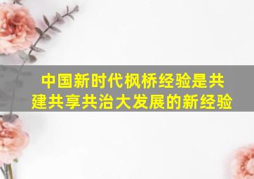 中国新时代枫桥经验是共建共享共治大发展的新经验