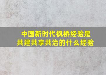 中国新时代枫桥经验是共建共享共治的什么经验