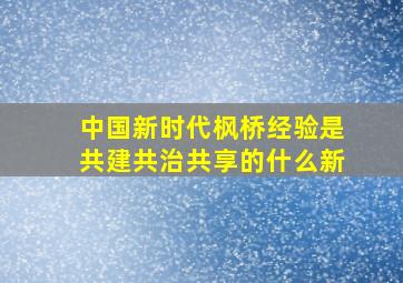 中国新时代枫桥经验是共建共治共享的什么新