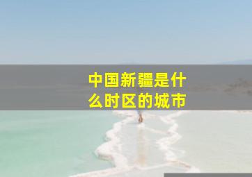 中国新疆是什么时区的城市