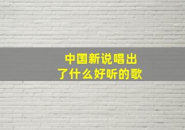 中国新说唱出了什么好听的歌