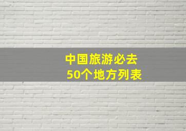 中国旅游必去50个地方列表