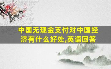 中国无现金支付对中国经济有什么好处,英语回答