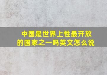 中国是世界上性最开放的国家之一吗英文怎么说