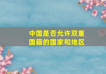 中国是否允许双重国籍的国家和地区