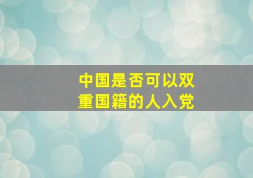 中国是否可以双重国籍的人入党