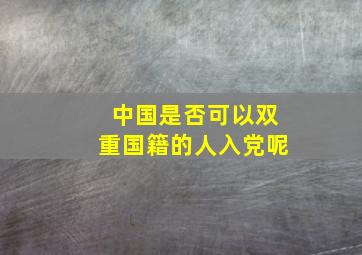 中国是否可以双重国籍的人入党呢