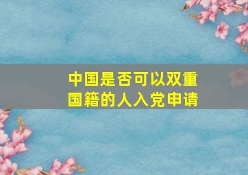 中国是否可以双重国籍的人入党申请