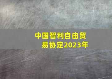 中国智利自由贸易协定2023年