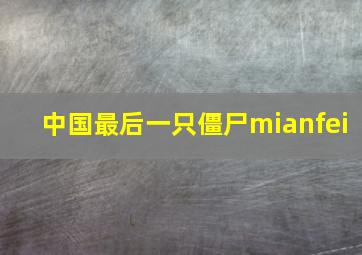 中国最后一只僵尸mianfei