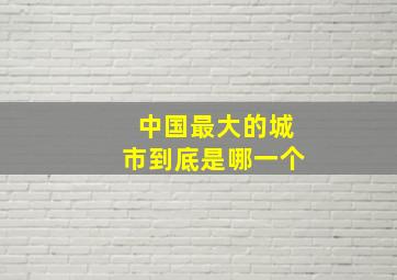 中国最大的城市到底是哪一个