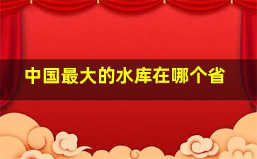 中国最大的水库在哪个省