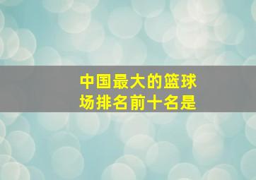 中国最大的篮球场排名前十名是