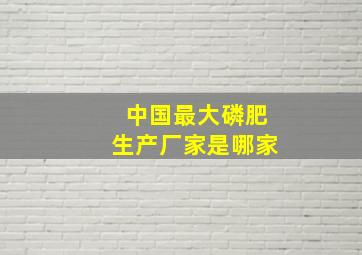 中国最大磷肥生产厂家是哪家