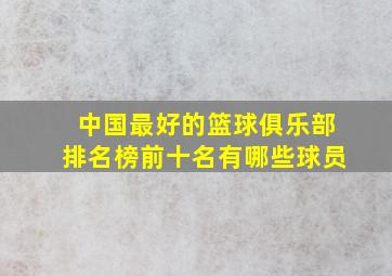 中国最好的篮球俱乐部排名榜前十名有哪些球员