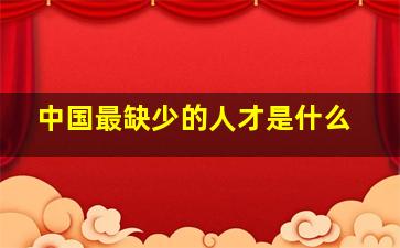 中国最缺少的人才是什么