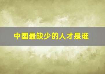 中国最缺少的人才是谁