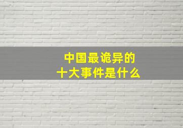 中国最诡异的十大事件是什么