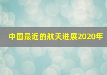 中国最近的航天进展2020年