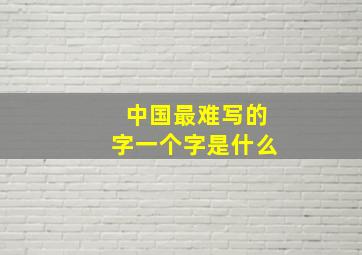 中国最难写的字一个字是什么