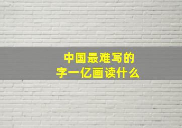 中国最难写的字一亿画读什么