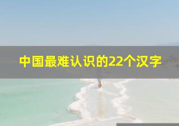 中国最难认识的22个汉字