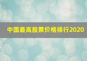 中国最高股票价格排行2020