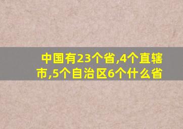 中国有23个省,4个直辖市,5个自治区6个什么省