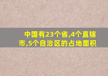 中国有23个省,4个直辖市,5个自治区的占地面积