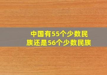 中国有55个少数民族还是56个少数民族