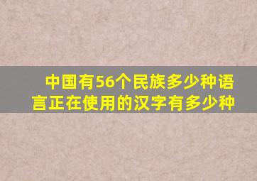 中国有56个民族多少种语言正在使用的汉字有多少种