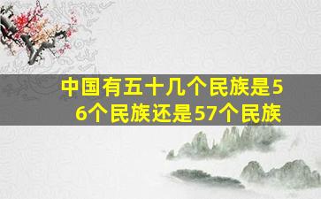 中国有五十几个民族是56个民族还是57个民族