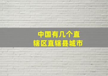 中国有几个直辖区直辖县城市