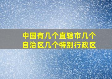 中国有几个直辖市几个自治区几个特别行政区