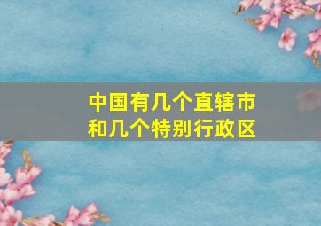 中国有几个直辖市和几个特别行政区