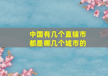 中国有几个直辖市都是哪几个城市的