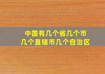 中国有几个省几个市几个直辖市几个自治区