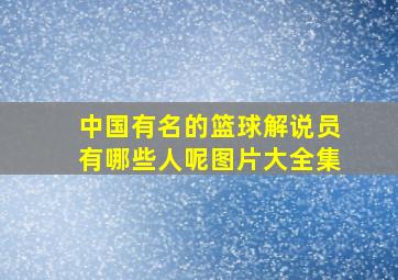 中国有名的篮球解说员有哪些人呢图片大全集