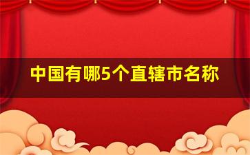 中国有哪5个直辖市名称