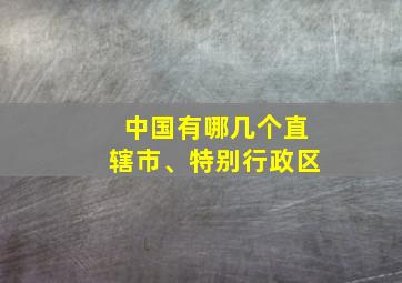 中国有哪几个直辖市、特别行政区