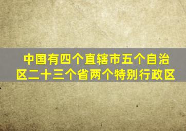 中国有四个直辖市五个自治区二十三个省两个特别行政区