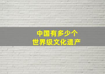 中国有多少个世界级文化遗产