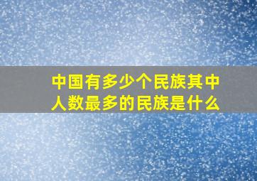 中国有多少个民族其中人数最多的民族是什么