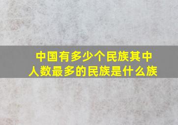 中国有多少个民族其中人数最多的民族是什么族