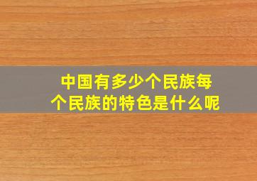 中国有多少个民族每个民族的特色是什么呢