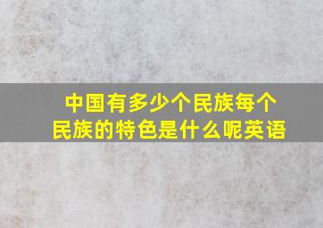 中国有多少个民族每个民族的特色是什么呢英语