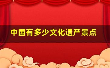 中国有多少文化遗产景点